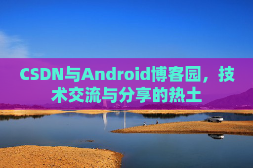 CSDN与Android博客园，技术交流与分享的热土