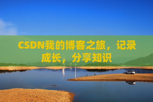 CSDN我的博客之旅，记录成长，分享知识