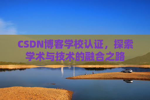 CSDN博客学校认证，探索学术与技术的融合之路