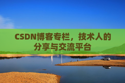 CSDN博客专栏，技术人的分享与交流平台